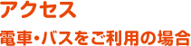 電車・バスをご利用の場合